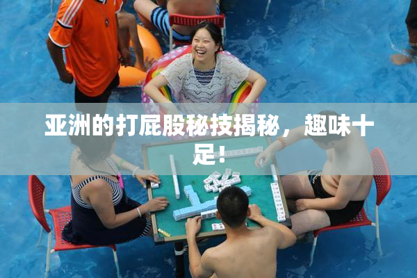 亚洲的打屁股秘技揭秘，趣味十足！