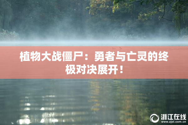 植物大战僵尸：勇者与亡灵的终极对决展开！
