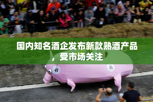 国内知名酒企发布新款熟酒产品，受市场关注