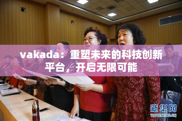 vakada：重塑未来的科技创新平台，开启无限可能