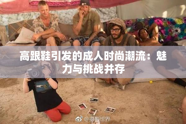 高跟鞋引发的成人时尚潮流：魅力与挑战并存