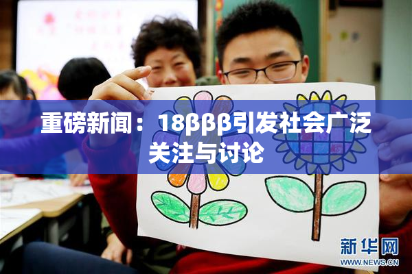 重磅新闻：18βββ引发社会广泛关注与讨论