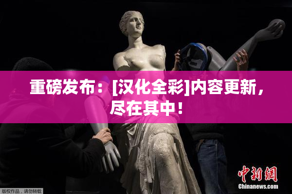 重磅发布：[汉化全彩]内容更新，尽在其中！