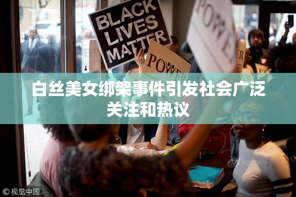 白丝美女绑架事件引发社会广泛关注和热议