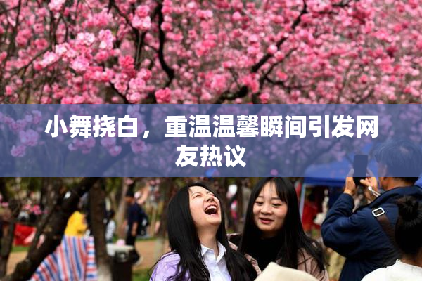 小舞挠白，重温温馨瞬间引发网友热议