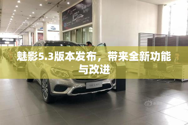 魅影5.3版本发布，带来全新功能与改进