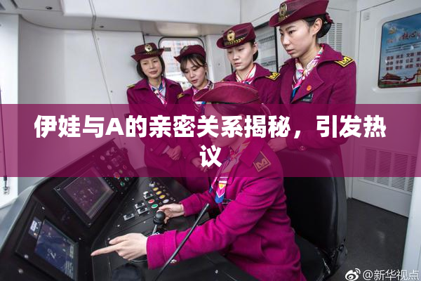 伊娃与A的亲密关系揭秘，引发热议