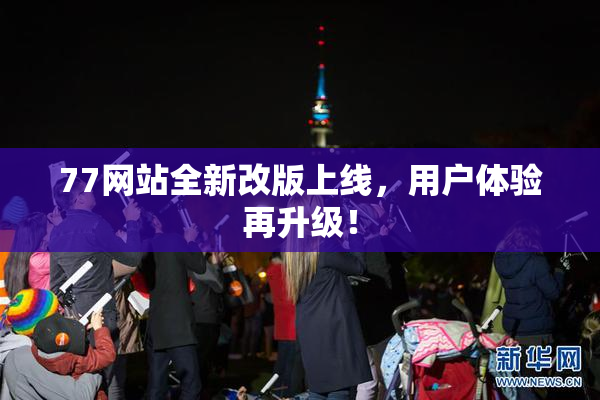 77网站全新改版上线，用户体验再升级！