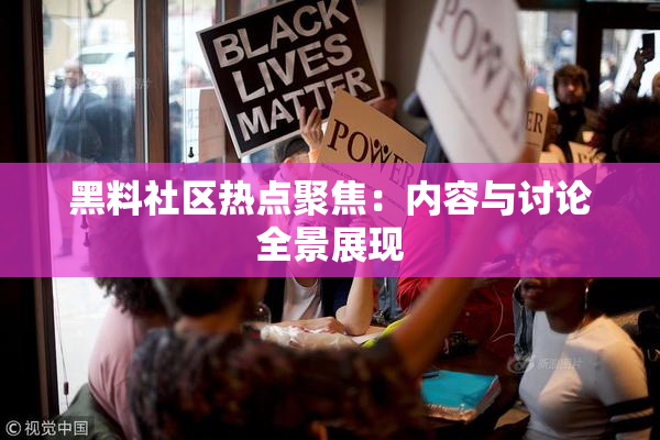 黑料社区热点聚焦：内容与讨论全景展现