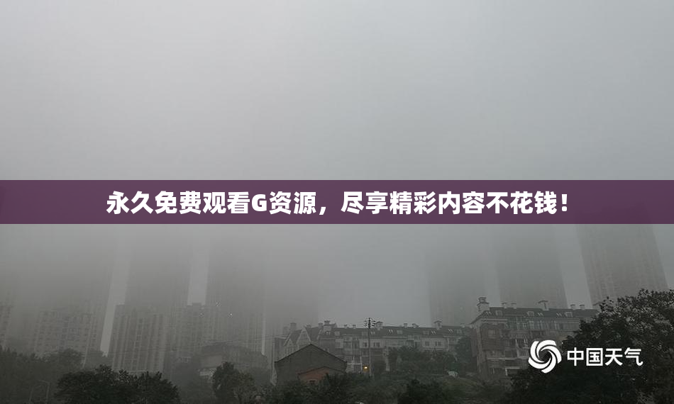 永久免费观看G资源，尽享精彩内容不花钱！