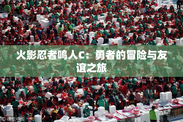 火影忍者鸣人C：勇者的冒险与友谊之旅