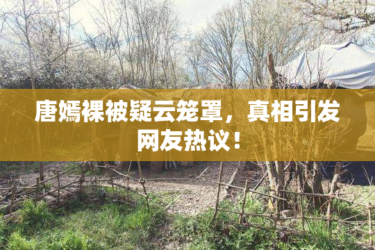 唐嫣裸被疑云笼罩，真相引发网友热议！