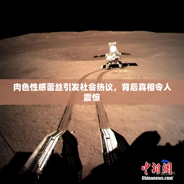 肉色性感蕾丝引发社会热议，背后真相令人震惊