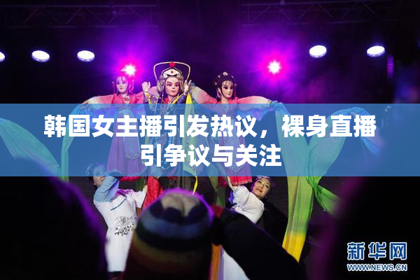 韩国女主播引发热议，裸身直播引争议与关注