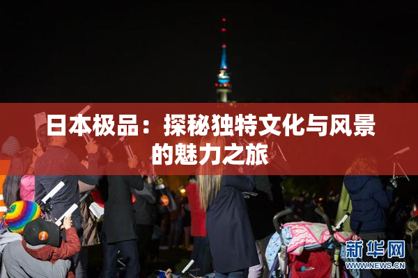日本极品：探秘独特文化与风景的魅力之旅