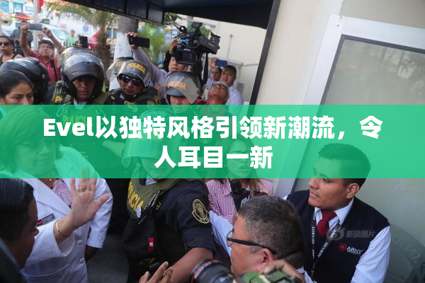 Evel以独特风格引领新潮流，令人耳目一新