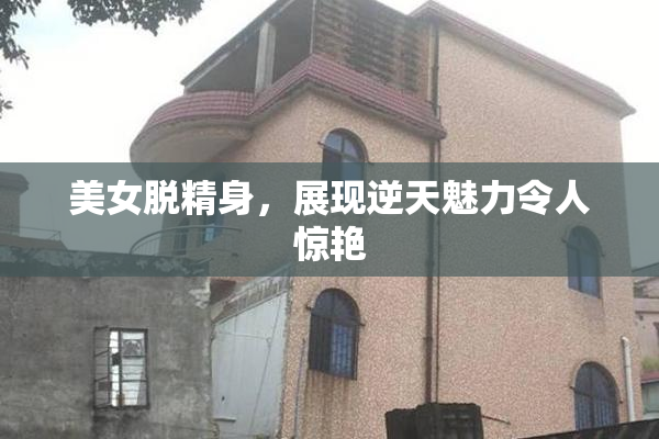 美女脱精身，展现逆天魅力令人惊艳