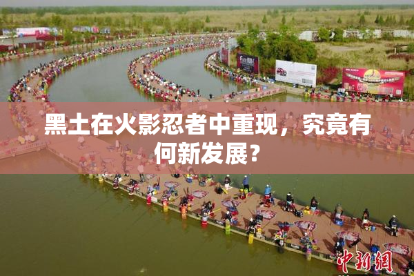 黑土在火影忍者中重现，究竟有何新发展？