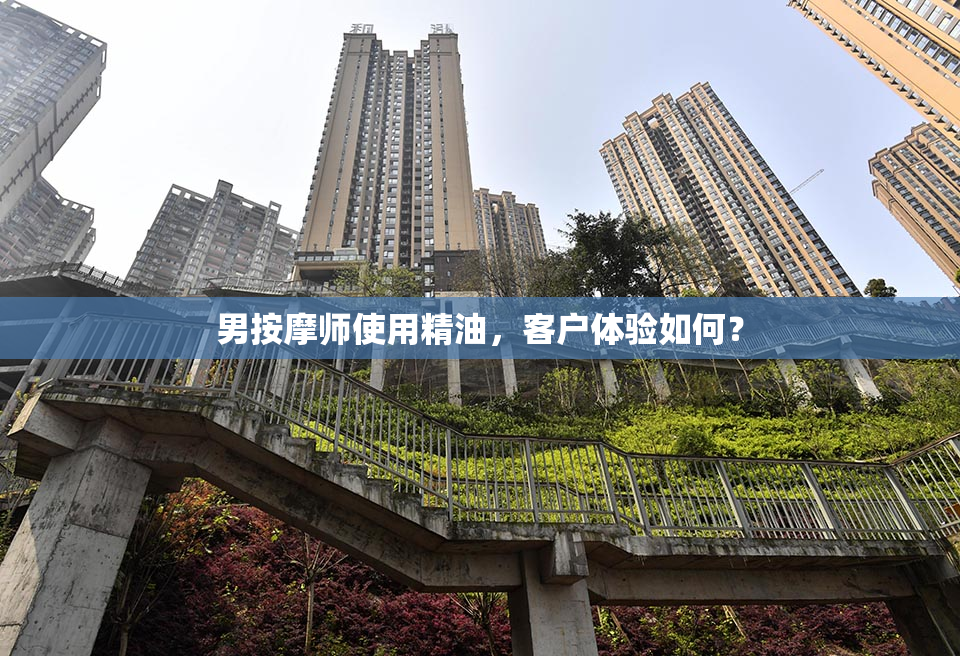 男按摩师使用精油，客户体验如何？