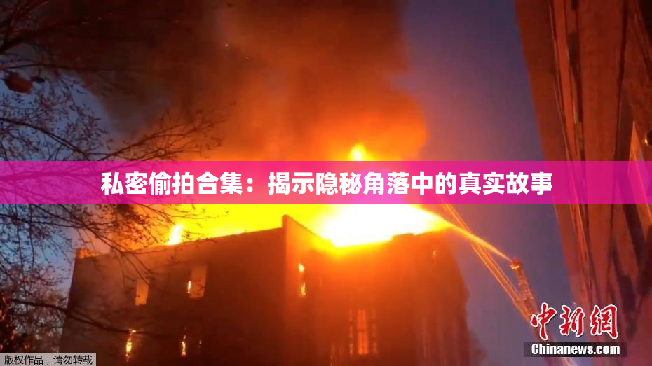 私密偷拍合集：揭示隐秘角落中的真实故事