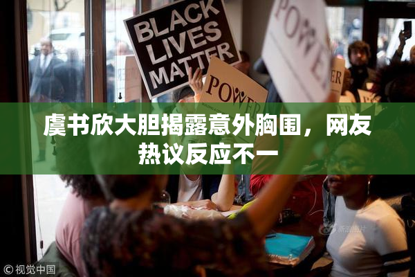 虞书欣大胆揭露意外胸围，网友热议反应不一