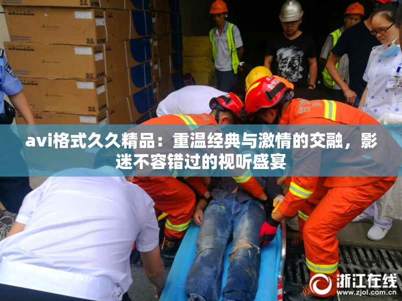 avi格式久久精品：重温经典与激情的交融，影迷不容错过的视听盛宴