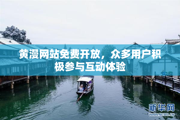 黄漫网站免费开放，众多用户积极参与互动体验