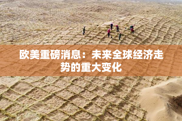 欧美重磅消息：未来全球经济走势的重大变化