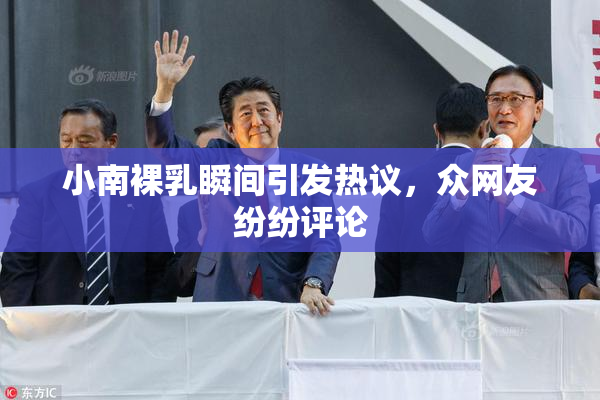 小南裸乳瞬间引发热议，众网友纷纷评论