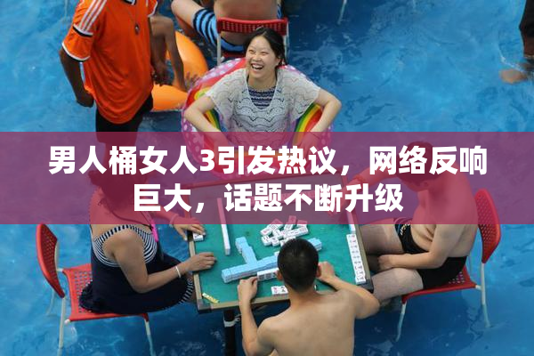 男人桶女人3引发热议，网络反响巨大，话题不断升级