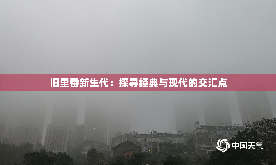 旧里番新生代：探寻经典与现代的交汇点