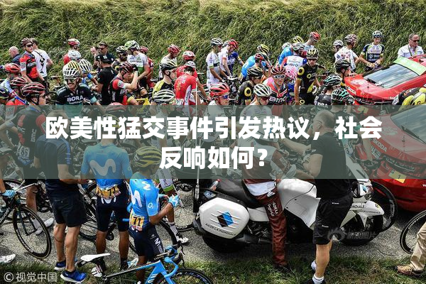欧美性猛交事件引发热议，社会反响如何？