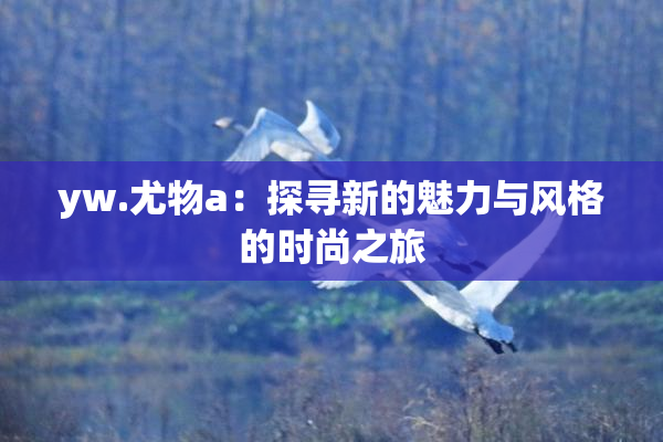yw.尤物a：探寻新的魅力与风格的时尚之旅