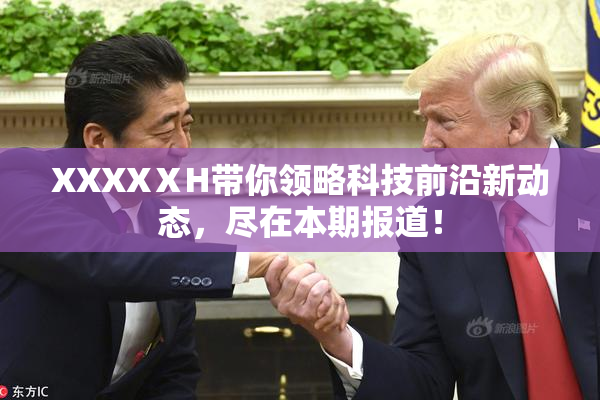 XXXXⅩH带你领略科技前沿新动态，尽在本期报道！