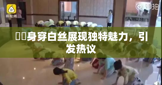 妺妺身穿白丝展现独特魅力，引发热议