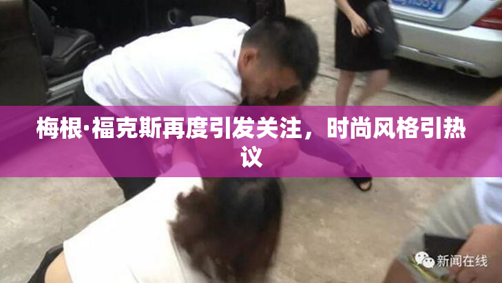 梅根·福克斯再度引发关注，时尚风格引热议