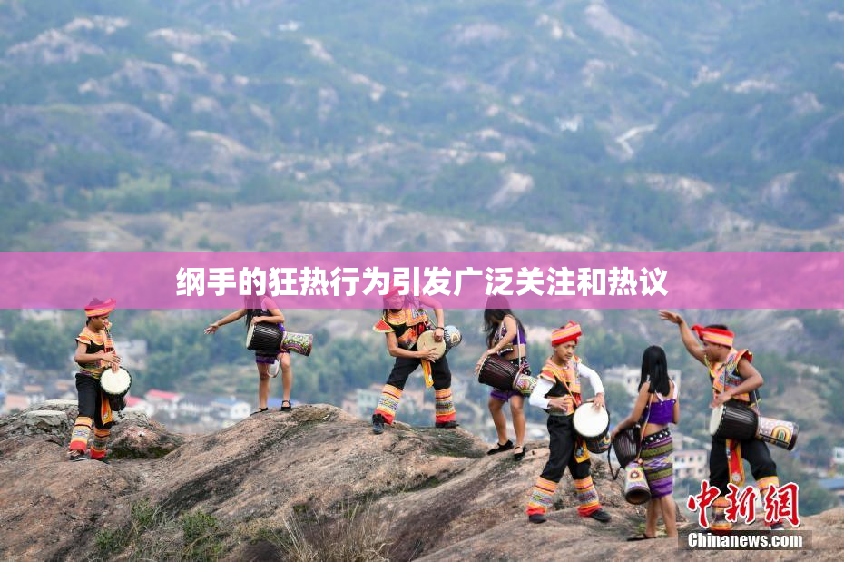 纲手的狂热行为引发广泛关注和热议