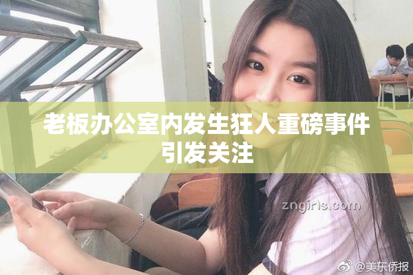 老板办公室内发生狂人重磅事件引发关注