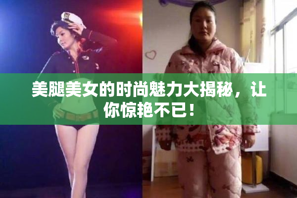 美腿美女的时尚魅力大揭秘，让你惊艳不已！
