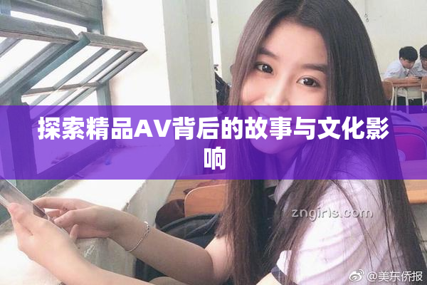 探索精品AV背后的故事与文化影响