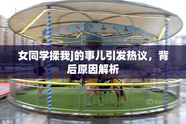 女同学揉我j的事儿引发热议，背后原因解析