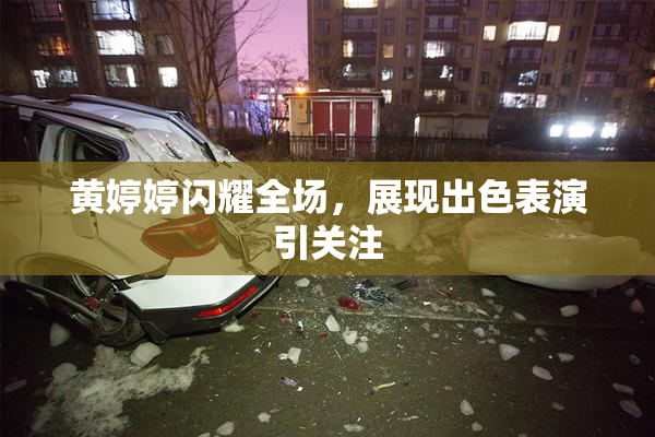 黄婷婷闪耀全场，展现出色表演引关注