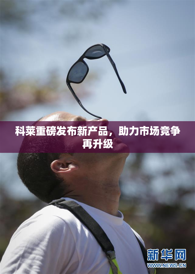 科莱重磅发布新产品，助力市场竞争再升级