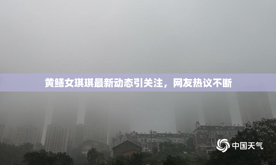 黄鳝女琪琪最新动态引关注，网友热议不断