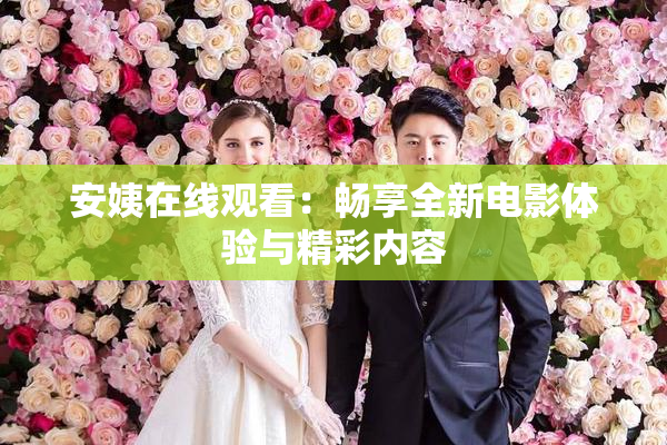 安姨在线观看：畅享全新电影体验与精彩内容