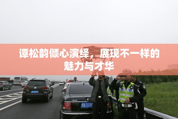 谭松韵倾心演绎，展现不一样的魅力与才华