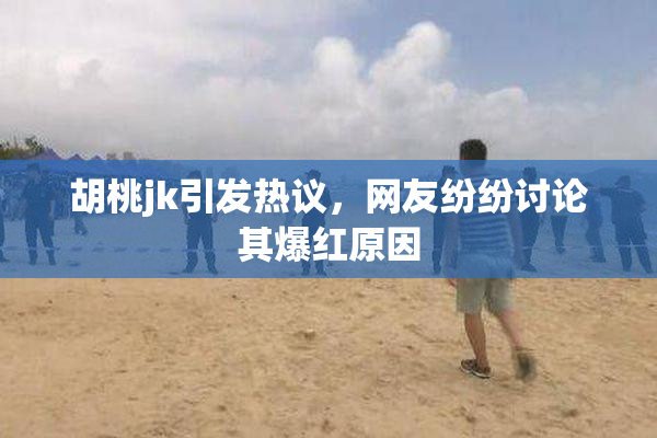 胡桃jk引发热议，网友纷纷讨论其爆红原因