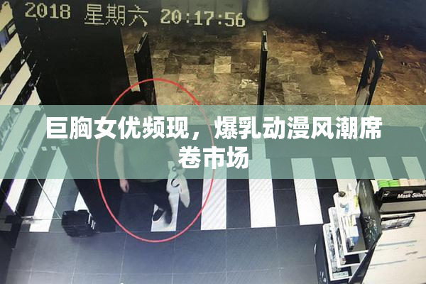 巨胸女优频现，爆乳动漫风潮席卷市场