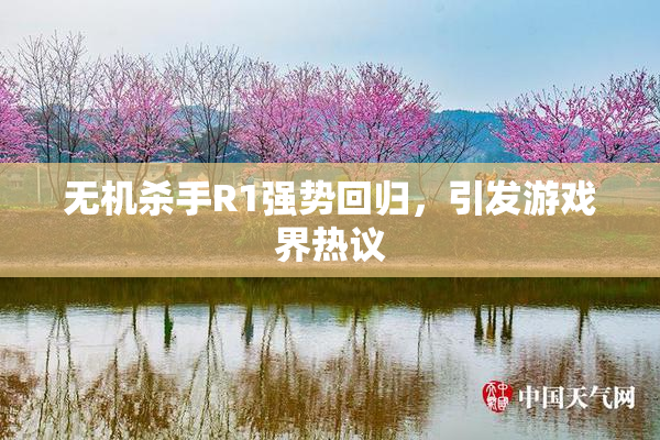 无机杀手R1强势回归，引发游戏界热议