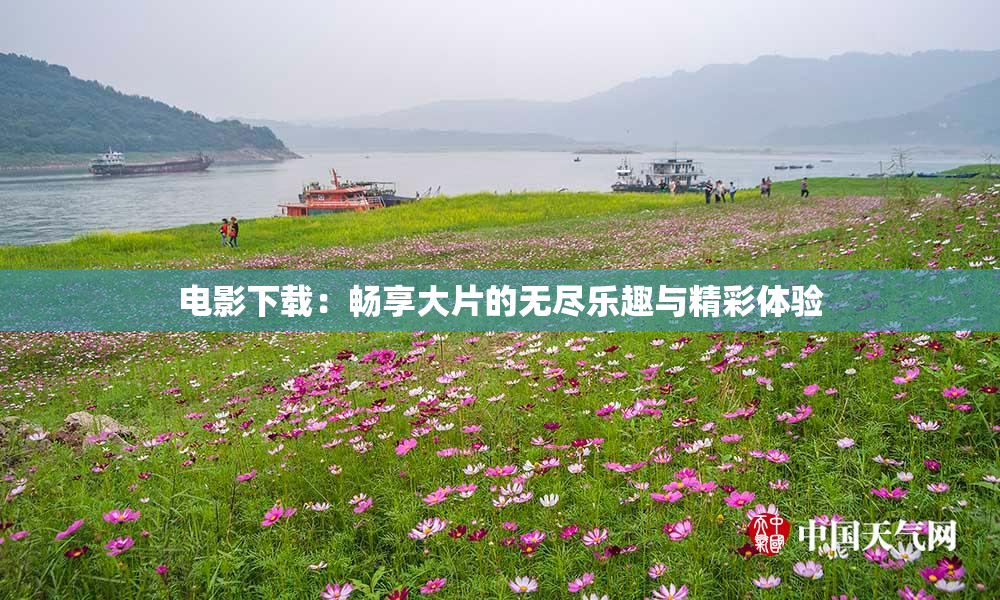 电影下载：畅享大片的无尽乐趣与精彩体验